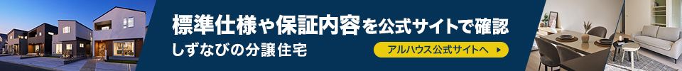 標準仕様や保証内容を公式サイトで確認 しずなびの分譲住宅 アルハウス公式サイトへ
